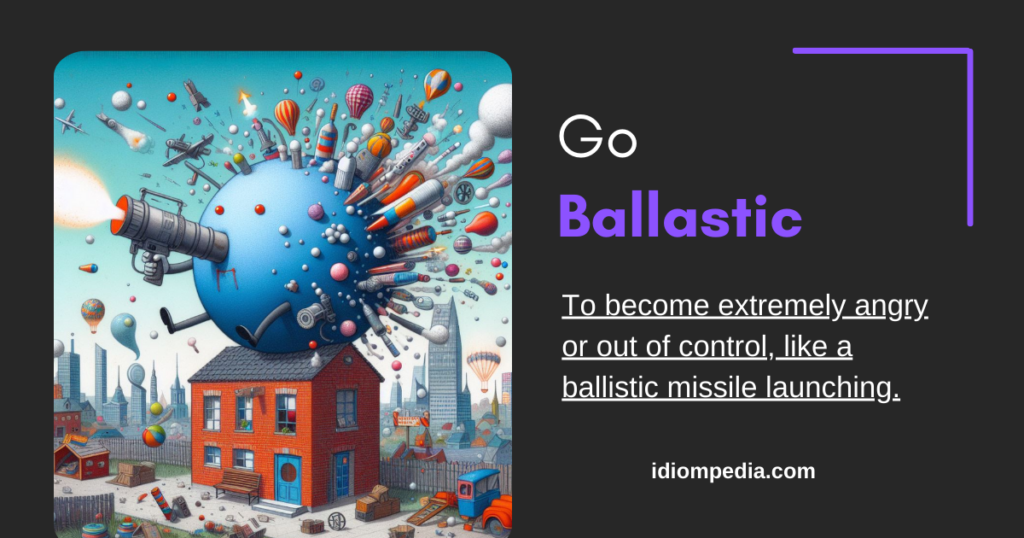 go ballastic angry idiom