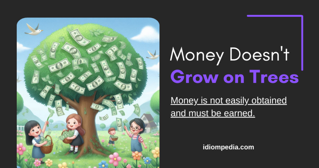 money doesnt grow on trees idiom for money